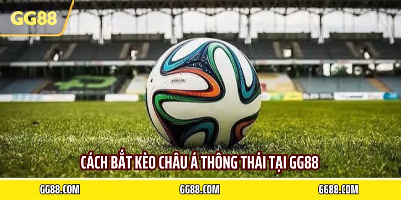 Cách bắt kèo châu á thông thái tại GG88