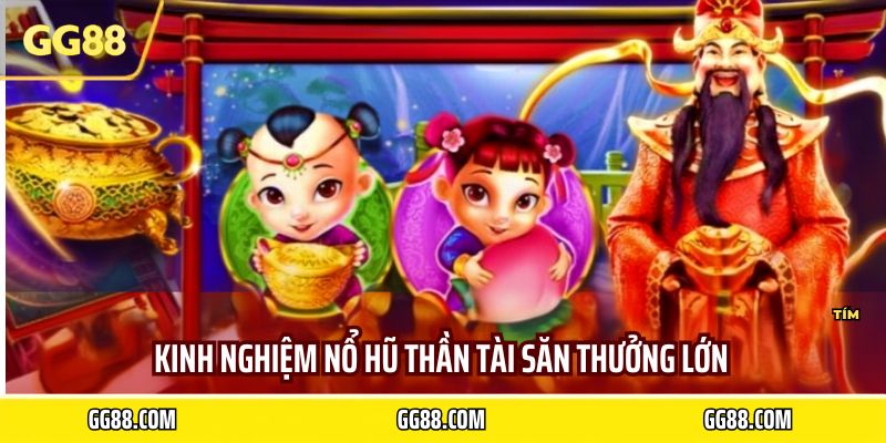 Kinh nghiệm nổ hũ thần tài săn thưởng lớn