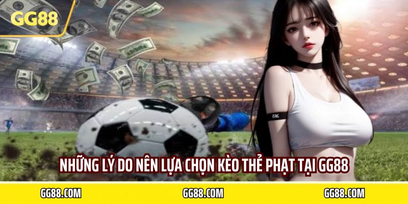 Những lý do nên lựa chọn kèo thẻ phạt tại GG88